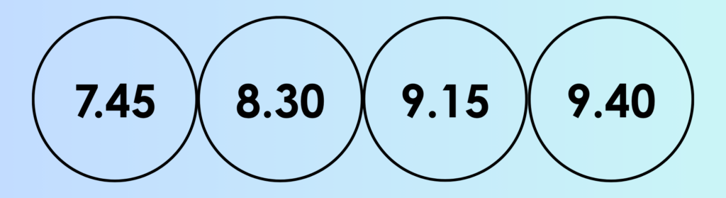 7.34, 8.30, 9.15, 9.40
